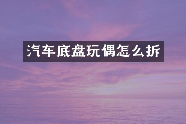 汽车底盘玩偶怎么拆