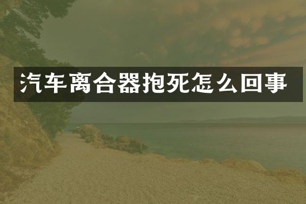 汽车离合器抱死怎么回事
