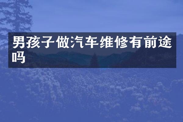 男孩子做汽车维修有前途吗