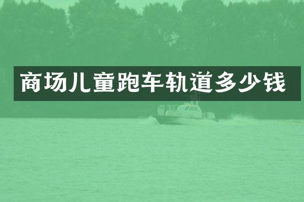 商场儿童跑车轨道多少钱