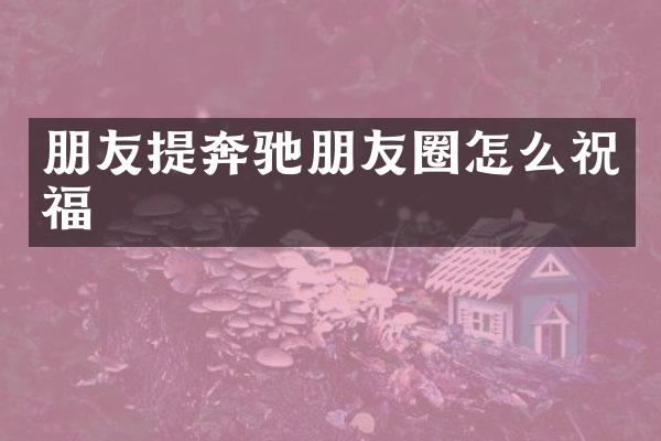 朋友提奔驰朋友圈怎么祝福