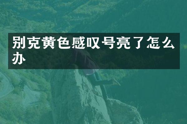 别克黄色感叹号亮了怎么办