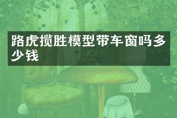路虎揽胜模型带车窗吗多少钱