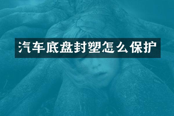 汽车底盘封塑怎么保护
