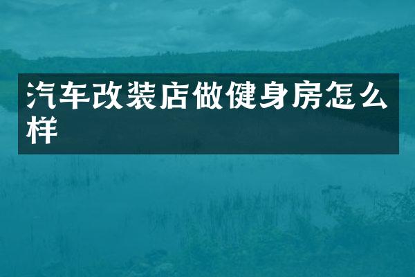 汽车改装店做健身房怎么样