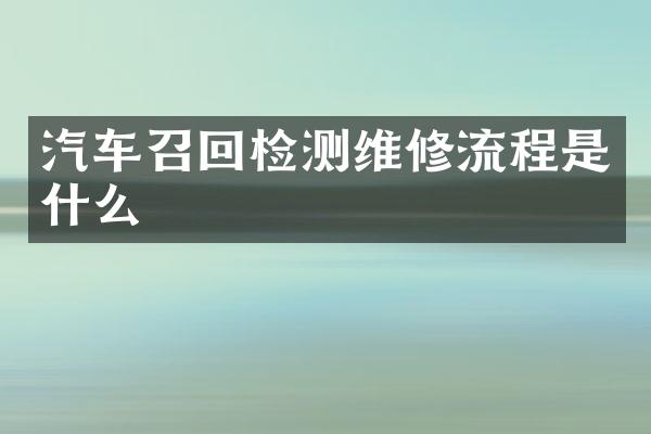 汽车召回检测维修流程是什么