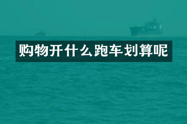 购物开什么跑车划算呢