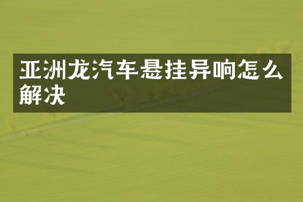亚洲龙汽车悬挂异响怎么解决