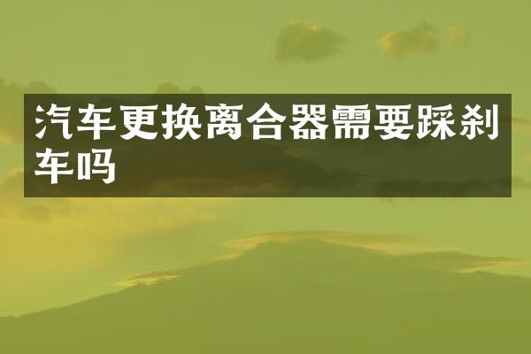 汽车更换离合器需要踩刹车吗