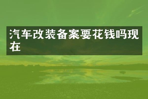 汽车改装备案要花钱吗现在
