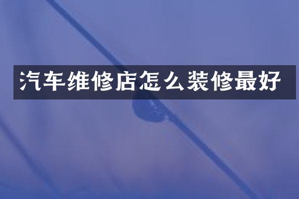 汽车维修店怎么装修最好