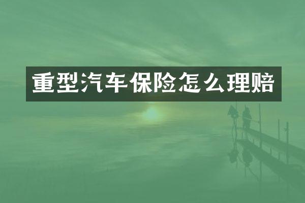 重型汽车保险怎么理赔