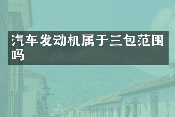 汽车发动机属于三包范围吗