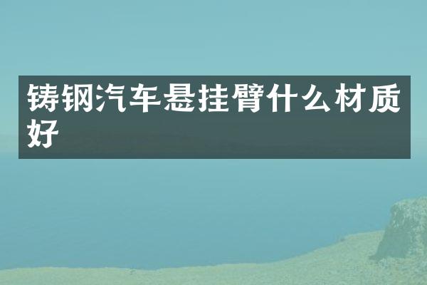 铸钢汽车悬挂臂什么材质好