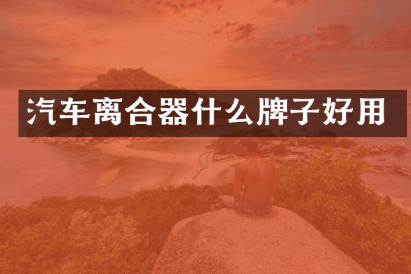 汽车离合器什么牌子好用