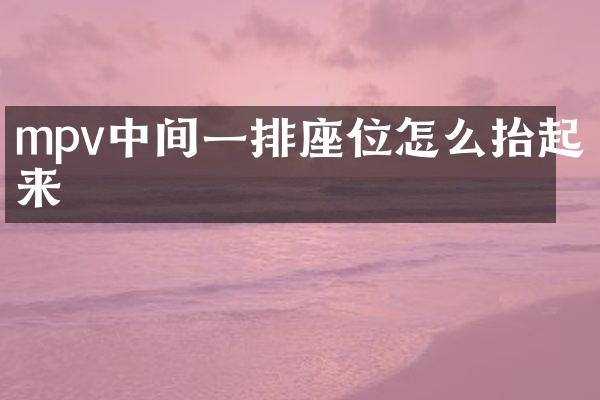 mpv中间一排座位怎么抬起来