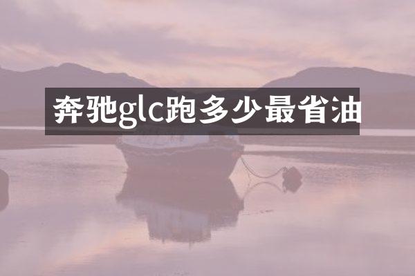 奔驰glc跑多少最省油