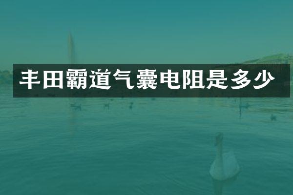 丰田霸道气囊电阻是多少