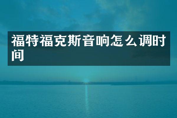 福特福克斯音响怎么调时间