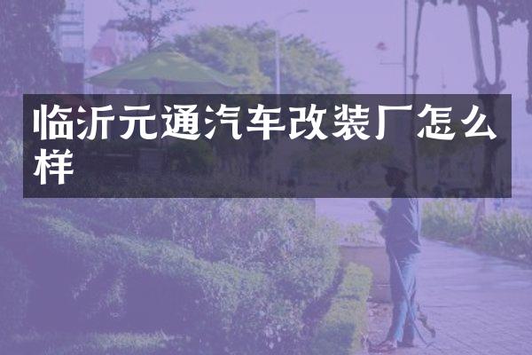 临沂元通汽车改装厂怎么样