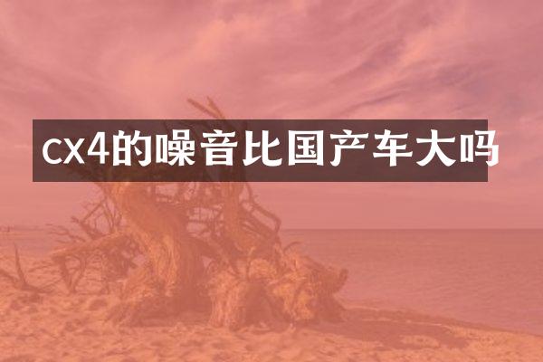 cx4的噪音比国产车大吗