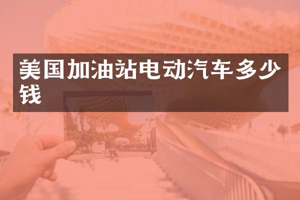 美国加油站电动汽车多少钱