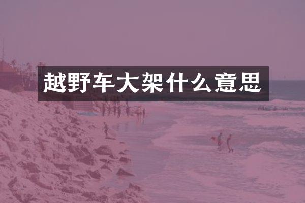越野车大架什么意思