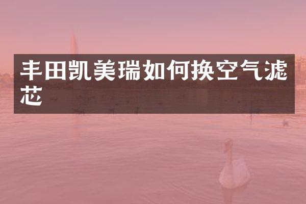 丰田凯美瑞如何换空气滤芯