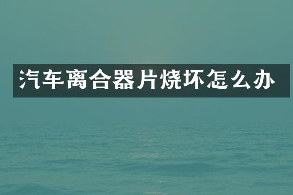 汽车离合器片烧坏怎么办
