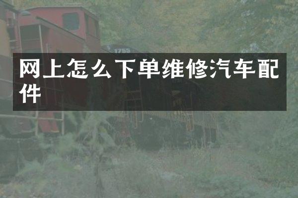 网上怎么下单维修汽车配件