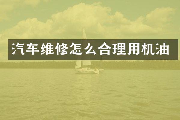 汽车维修怎么合理用机油