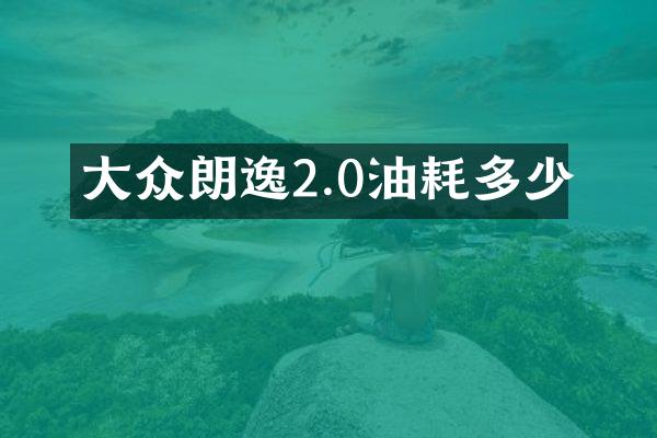 大众朗逸2.0油耗多少
