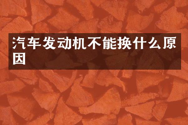 汽车发动机不能换什么原因