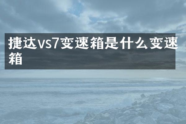 捷达vs7变速箱是什么变速箱