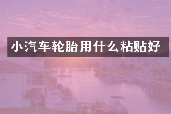 小汽车轮胎用什么粘贴好