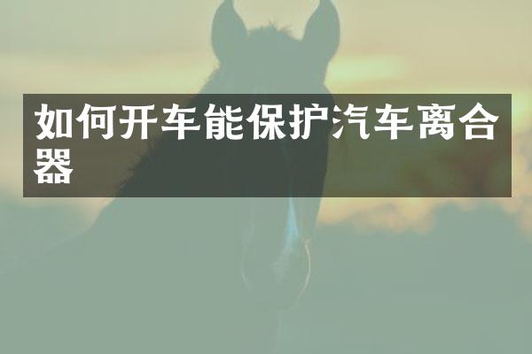 如何开车能保护汽车离合器