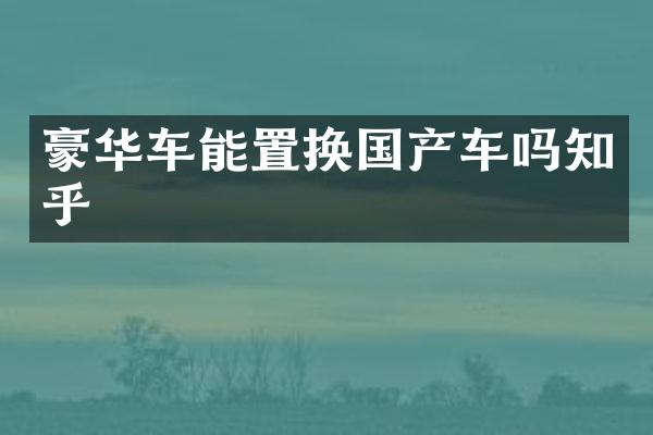 豪华车能置换国产车吗知乎