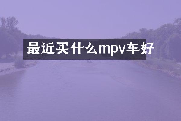 最近买什么mpv车好