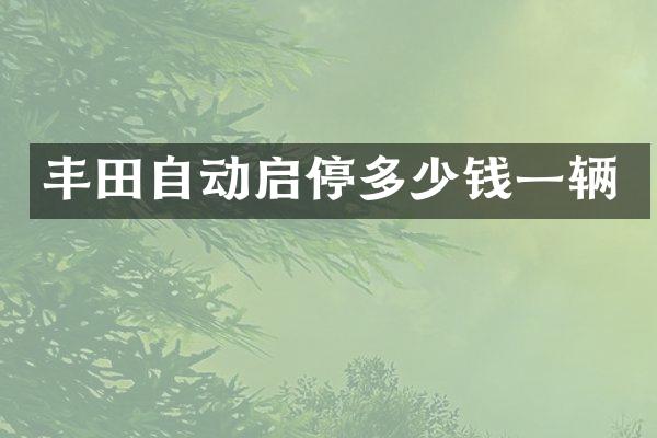 丰田自动启停多少钱一辆