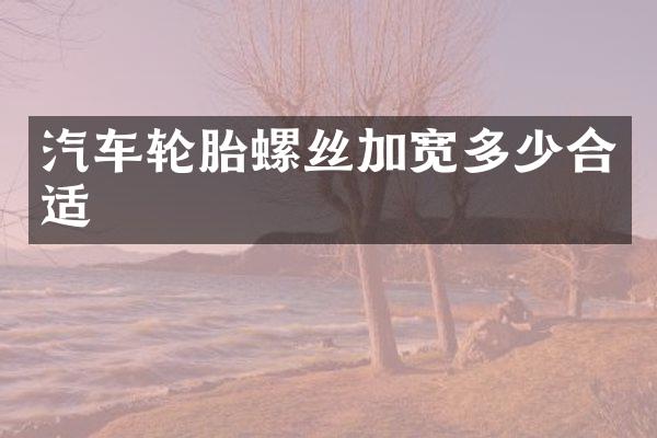 汽车轮胎螺丝加宽多少合适