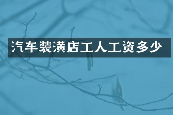 汽车装潢店工人工资多少