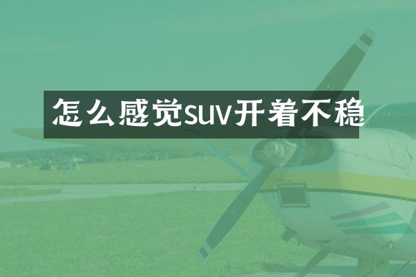 怎么感觉suv开着不稳