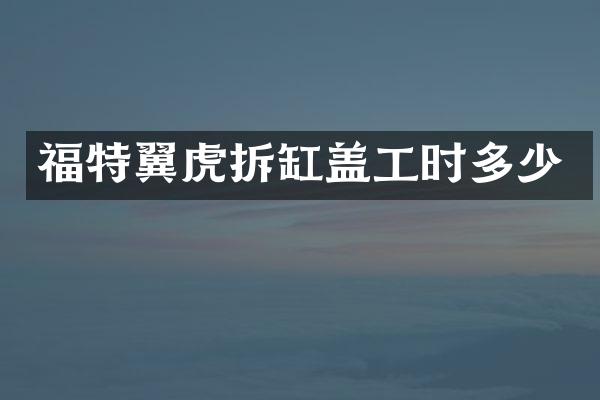 福特翼虎拆缸盖工时多少