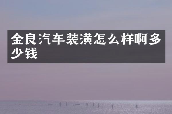 金良汽车装潢怎么样啊多少钱