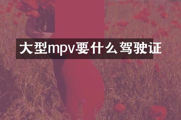 大型mpv要什么驾驶证