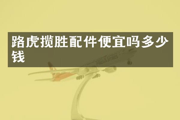 路虎揽胜配件便宜吗多少钱