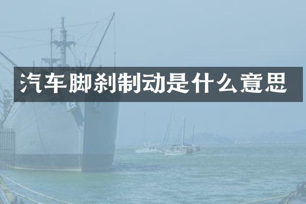 汽车脚刹制动是什么意思