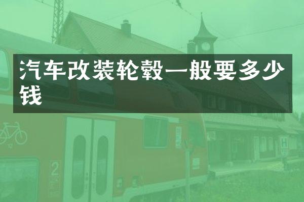 汽车改装轮毂一般要多少钱