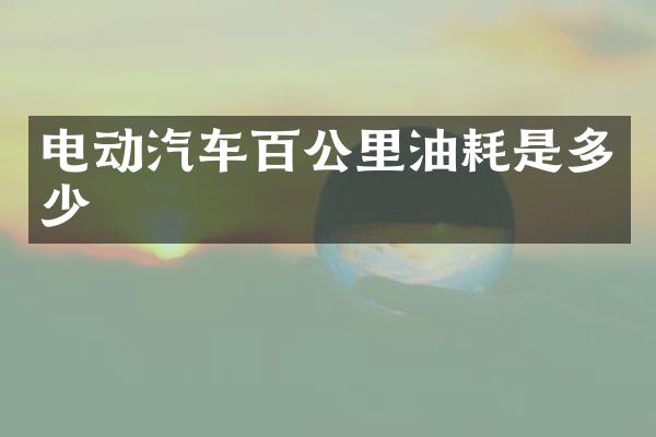电动汽车百公里油耗是多少