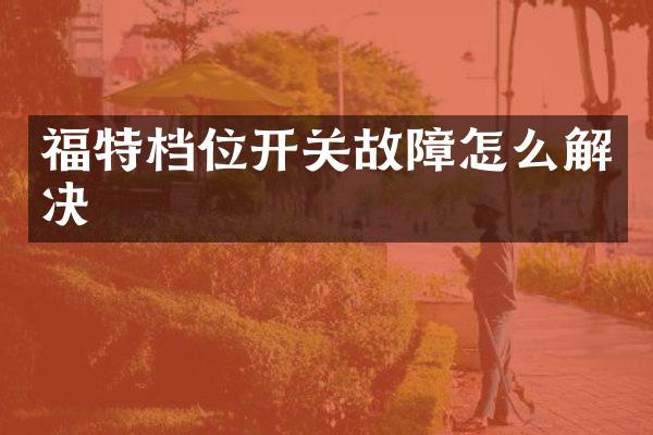 福特档位开关故障怎么解决